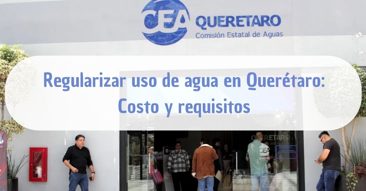 CEA Querétaro: Costo y requisitos para regularizar el uso de agua ...